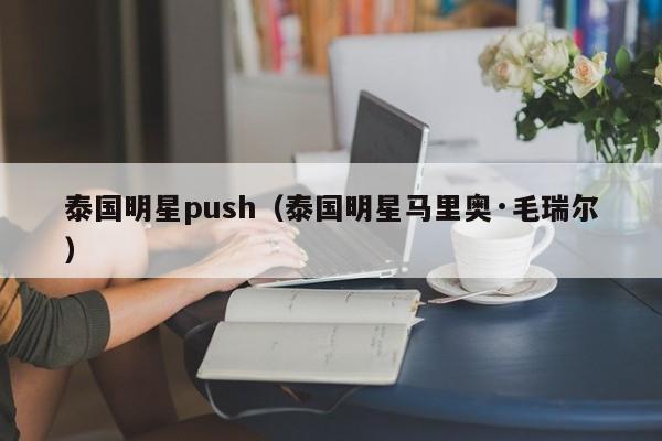 泰国明星push(泰国明星马里奥·毛瑞尔)